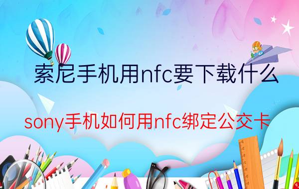 索尼手机用nfc要下载什么 sony手机如何用nfc绑定公交卡？